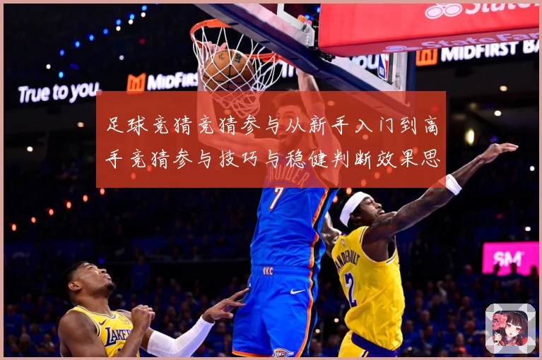 足球竞猜竞猜参与从新手入门到高手竞猜参与技巧与稳健判断效果思数据研判-深度解析