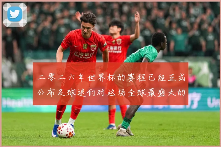 二零二六年世界杯的赛程已经正式公布足球迷们对这场全球最盛大的数据研判-深度解析