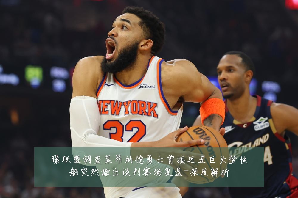 曝联盟调查莱昂纳德勇士曾接近五巨头梦快船突然撤出谈判赛场复盘-深度解析