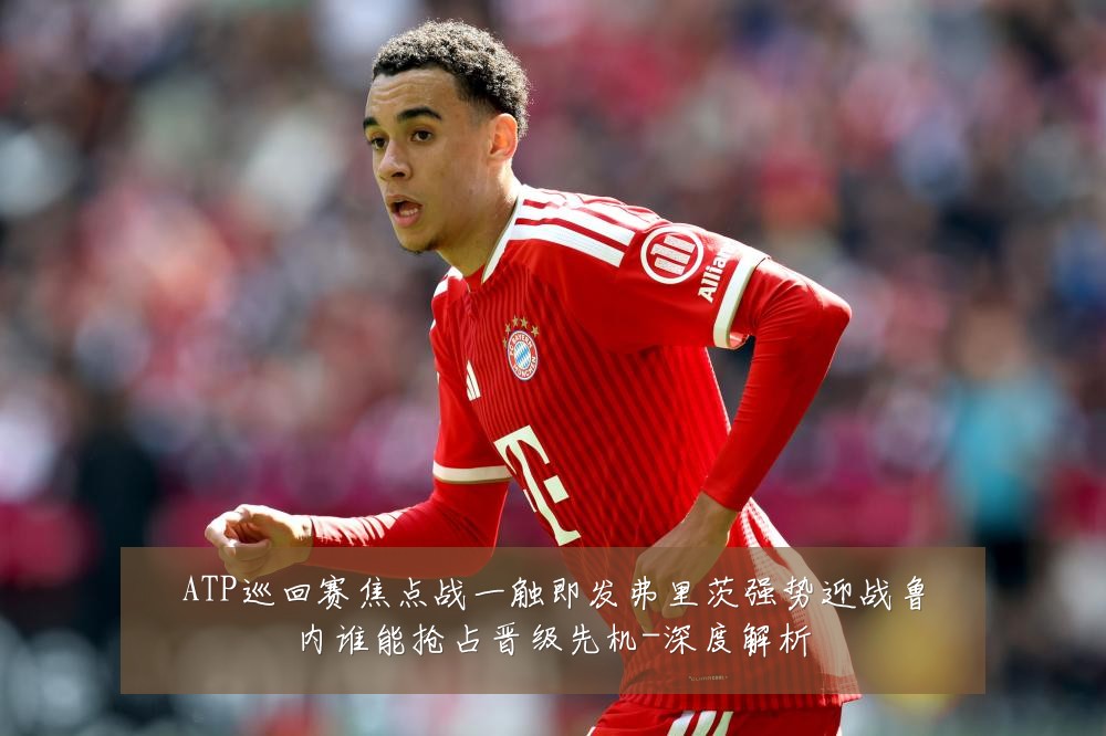 ATP巡回赛焦点战一触即发弗里茨强势迎战鲁内谁能抢占晋级先机-深度解析